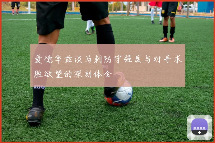 爱德华兹谈马刺防守强度与对手求胜欲望的深刻体会