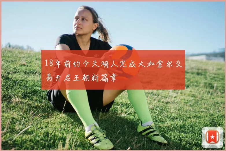 18年前的今天湖人完成大加索尔交易开启王朝新篇章