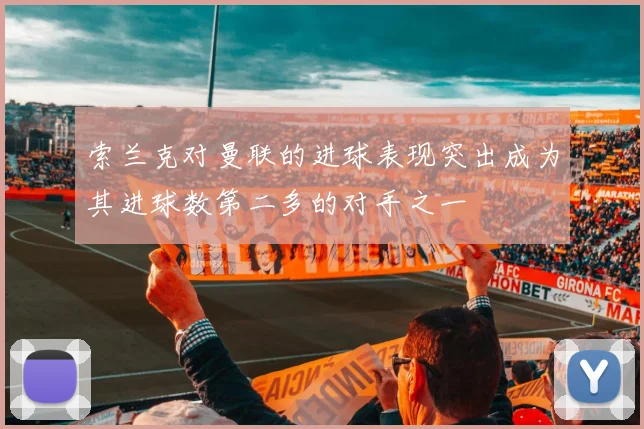 索兰克对曼联的进球表现突出成为其进球数第二多的对手之一