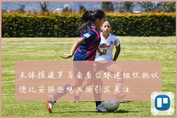 米体报道罗马南看台球迷组织抗议德比安排拒绝入场引发关注