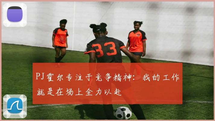 PJ霍尔专注于竞争精神：我的工作就是在场上全力以赴