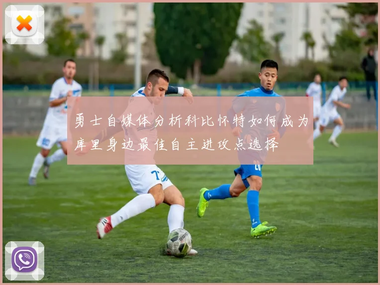 勇士自媒体分析科比怀特如何成为库里身边最佳自主进攻点选择