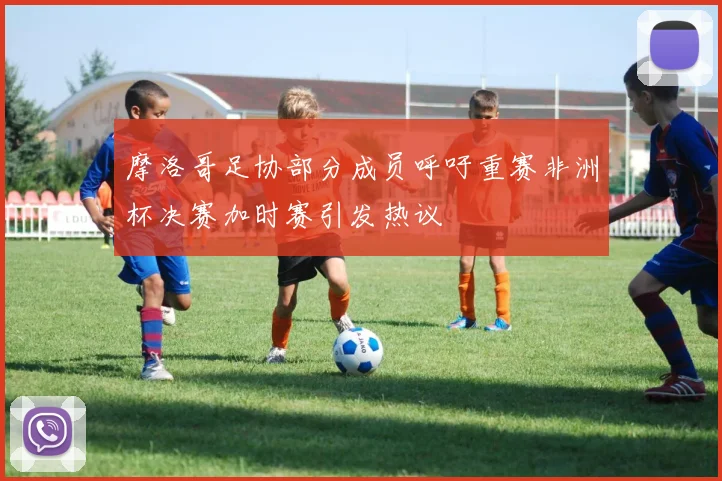 摩洛哥足协部分成员呼吁重赛非洲杯决赛加时赛引发热议