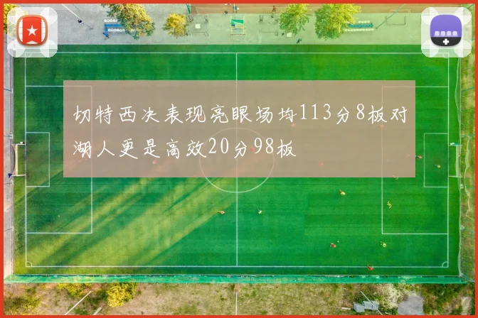 切特西决表现亮眼场均113分8板对湖人更是高效20分98板