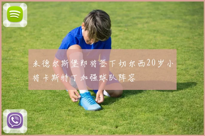 米德尔斯堡即将签下切尔西20岁小将卡斯特丁加强球队阵容